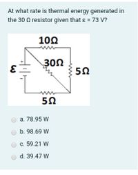 At what rate is thermal energy generated in
the 30 Q resistor given that ɛ = 73 V?
%3D
10Ω
302
а. 78.95 W
b. 98.69 W
с. 59.21 W
d. 39.47 W
