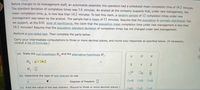 Before changes to its management staff, an automobile assembly line operation had a scheduled mean completion time of 14.2 minutes.
The standard deviation of completion times was 1.6 minutes. An analyst at the company suspects that, under new management, the
mean completion time, µ, is now less than 14.2 minutes. To test this claim, a random sample of 12 completion times under new
management was taken by the analyst. The sample had a mean of 13 minutes. Assume that the population is normally distributed. Can
we support, at the 0.01 level of significance, the claim that the population mean completion time under new management is less than
14.2 minutes? Assume that the population standard deviation of completion times has not changed under new management.
Perform a one-tailed test. Then complete the parts below.
Carry your intermediate computations to three or more decimal places, and round your responses as specified below. (If necessary,
consult a list of formulas.)
(a) State the null hypothesis H and the alternative hypothesis H.
H6 : μ 14.2
H :0
(b) Determine the type of test statistic to use.
D=0
OSO
Degrees of freedom:
(c) Find the value of the test statistic. (Round to three or more decimal places.)
oln
