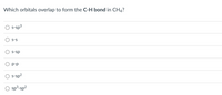 Which orbitals overlap to form the C-H bond in CH4?
s-sp3
S-S
S-sp
O p-p
s-sp?
sp3-sp?
