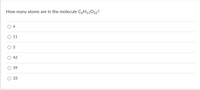 How many atoms are in the molecule C6H11022?
6
11
3
42
39
33
