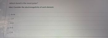 Which bond is the most polar?
Hint: Consider the electronegativity of each element.
O Br-Br
SO C-P
OB-O
OS-O
O C-O