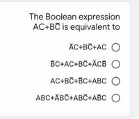 The Boolean expression
AC+BC is equivalent to
AC+BC+AC O
BC+AC+BC+ACBO
AC+BC+BC+ABC
ABC+ABC+ABC+ABC
