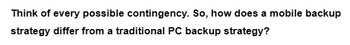 Think of every possible contingency. So, how does a mobile backup
strategy differ from a traditional PC backup strategy?