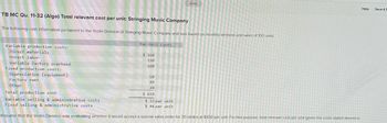 TB MC Qu. 11-32 (Algo) Total relevant cost per unit: Stringing Music Company
The following cost information pertained to the Violin Division of Stringing Music Company and was based on monthly demand and sales of 100 units:
Variable production costs:
Direct materials
Direct labor
Variable factory overhead
Fixed production costs:
Depreciation (equipment)
Factory rent
Other
Per-Unit Costs
Saved
$ 160
190
100
60
88
20
Total production cost
$618
Variable selling & administrative costs
$32 per unit
Fixed selling & administrative costs
$44 per unit
Assume that the Violin Division was evaluating whether it would accept a special sales order for 30 violins at $430 per unit. For this purpose, total relevant cost per unit (given the costs stated above) is:
Help Save & B