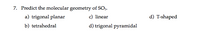 7. Predict the molecular geometry of SO3.
a) trigonal planar
c) linear
d) T-shaped
b) tetrahedral
d) trigonal pyramidal
