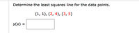 Determine the least squares line for the data points.
(1, 1), (2, 4), (3, 5)
y(x) =
%3D
