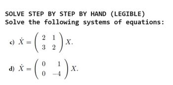 SOLVE STEP BY STEP BY HAND (LEGIBLE)
Solve the following systems of equations:
c) X =
d) X
(
2 1
X.
3 2
0
4-(4)*
=
0
X.