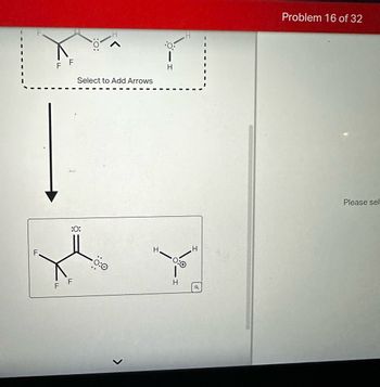 F
F F
Select to Add Arrows
H
:0:
F F
-Ö:0
>
H
H.
H
a
Problem 16 of 32
Please sel