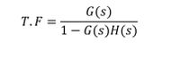 G(s)
T.F =
%3D
1 – G(s)H(s)
