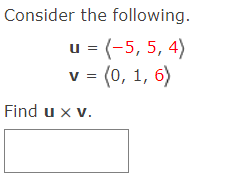 Consider the following.
u = (-5, 5, 4)
v = (0, 1, 6)
Find u x v.