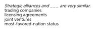 Strategic alliances and
trading companies
licensing agreements
joint ventures
most-favored-nation status
are very similar.
