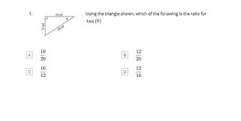 1.
A
12 yd
16
20
16
12
16 yd
20 yd
0.
Using the triangle shown, which of the following is the ratio for
tan (0)
B
D
12
20
12
16