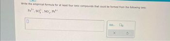 Write the empirical formula for at least four lonic compounds that could be formed from the following ions:
Fe³+, SO, NO₂, Pb**
0
ap....
X
00