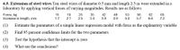 6.5. Extension of steel wires Ten steel wires of diameter 0.5 mm and length 2.5 m were extended in a
laboratory by applying vertical forces of varying magnitudes. Results are as follows
Force, kg
Increase in length, mm
15
19
25
35
42
48
53
56
62
65
1.7
2.1
2.5
3.4
3.9
4.9
5.4
5.7
6.6
7.2
(1)
Estimate the parameters of a simple linear regression model with force as the explanatory variable
(2)
Find 95 percent confidence limits for the two parameters
(3)
Test the hypothesis that the intercept is zero
(4)
What are the conclusions?
