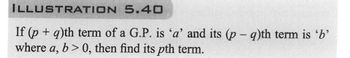 ILLUSTRATION
5.40
If (p+q)th term of a G.P. is 'a' and its (p - q)th term is 'b'
where a, b>0, then find its pth term.