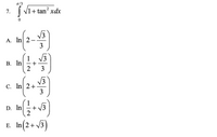 T/3
7. | V1+ tan² xdx
A. In 2
3
1
В. In
2
3
V3
C. In| 2+
3
1
D. In
+ V3
+
E. In(2+V3)
+
