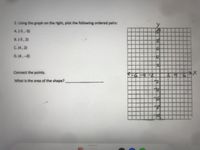 2. Using the graph on the right, plot the following ordered pairs:
A. (-5,-3)
B. (-5,2)
C.(4,2)
D. (4,-3)
Connect the points.
24
What is the area of the shape?
