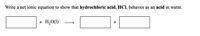 Write a net ionic equation to show that hydrochloric acid, HCI, behaves as an acid in water.
+ H20(1)
+
