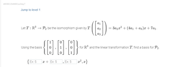 469360.2546800.qx3zqy7
Jump to level 1
Let T: R³ → P₂ be the isomorphism given by T
Using the basis
Ex: 5
0
{··G]}
0
x + Ex: 5
Ex: 5
(D)
a2 = 3a₂x² + (4a₁ + a3)x+7a₁.
a3
for R³ and the linear transformation T, find a basis for P2.
|x², x}