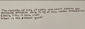 The reaction of 11.9 g of CHCl₃ with excess chlorine gas actually produced only 12.6 g of CCl₄, carbon tetrachloride:

CHCl₃ + Cl₂ → CCl₄ + HCl

What is the percent yield?