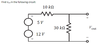 Find Vout in the following circuit:
+
+
10 ΚΩ
5 V
12 V
30 ΚΩ
Vout