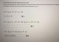 In this question we prove that certain sets are not convex.
For each of the following sets, give the coordinates of two points where P and Q are in the set, but the line from P to Q goes
For example, if the points are (1,2) and (3,4), enter in the format (1,2),(3,4)
- {(z,9) : =2 + y? 2 1, y<o}
(a) R =
(-1,-1/2),(1.-1/2)
(b) S = {(z, v) : (z – 1)²+ y? < 10}u{(z,v) : (- +3)2 + y² s 18}
(e)T - {(2,9) : =? > 6} n{(2,») : y² < 4}
(sqrt(-6),-2).(sqrt(6).2)
