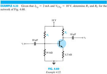 EXAMPLE 4.22 Given that Ico
network of Fig. 4.60.
Vi
10 μF
H
= 2 mA and VCEO
R₁
18 V
18 ΚΩ
FIG. 4.60
Example 4.22.
= 10 V, determine R₁ and Rc for the
Rc
10 με
HH
1.2 ΚΩ