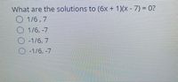 What are the solutions to (6x + 1)(x - 7) = 0?
O 1/6,7
O 1/6, -7
O-1/6, 7
0-1/6, -7
