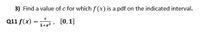 3) Find a value of c for which f (x) is a pdf on the indicated interval.
Q11 f(x) =, [0, 1]
с
1+x?
