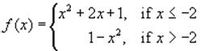 The image shows a piecewise function \( f(x) \) defined as follows:

\[
f(x) = 
\begin{cases} 
x^2 + 2x + 1, & \text{if } x \leq -2 \\
1 - x^2, & \text{if } x > -2 
\end{cases}
\]

This function has two different expressions based on the value of \( x \). 

- For values of \( x \) less than or equal to -2, the function is defined by the quadratic expression \( x^2 + 2x + 1 \).
- For values of \( x \) greater than -2, the function is defined by the expression \( 1 - x^2 \).

The function evaluates differently depending on which interval the input \( x \) belongs to.