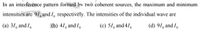 In an interference pattern formed bv two coherent sources, the maximum and minimum
intensities are 91, and I, respectively. The intensities of the individual wave are
(a) 31, and I,
|(b) 41, and I,
(c) 51, and 41,
(d) 91, and I,
