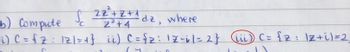 2z²+z+₁dz, where
Z² +4
b) Compute
C
i) ( = {Z : 121=4} ii) C = √z: 17-i | = 2}
(iii) C = {z: \z+i)=2