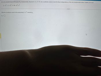 If \( B \) is the standard basis of the space \( \mathbb{P}_3 \) of polynomials, then let \( B = \{1, t, t^2, t^3\} \). Use coordinate vectors to test the linear independence of the set of polynomials below. Explain your work.

\[
(2-t)^3, \, (-3-t)^2, \, 1 + 18t - 5t^2 + t^3
\]

---

Write the coordinate vector for the polynomial \((2-t)^3\), denoted \( \mathbf{p}_1 \).

\[ 
\mathbf{p}_1 = 
\]

Note: The blank space next to \(\mathbf{p}_1\) is intended for writing the coordinate vector corresponding to the polynomial \((2-t)^3\).