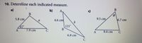 5 10. Determine each indicated measure.
a)
b)
A,
c)
B
9.5 cm
6.7 cm
5.8 cm
a
4.6 cm
47°
7.9 cm
121°
B
C
8.6 cm
C
6.8 сm
