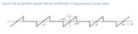 ### Question 2: Fourier Series Coefficients of Periodic Signals

**Problem Statement:**
For the periodic signals shown in the graph, find the coefficients of the trigonometric Fourier series.

**Graph Description:**
The graph depicts a periodic signal that repeats every \(2\pi\) units along the horizontal time axis (t). 

- The signal exhibits a linear increase and decrease within a single period.
- The waveform starts at \((-\pi, -1)\).
- It increases linearly, crossing the time axis at \( t = -\pi/4 \), reaching a maximum value of 1 at \( t = \pi/4 \).
- Then, it decreases linearly, becoming zero again at \( t = \pi \).
- This pattern then repeats, creating a symmetric waveform around the time axis.

The periodic waveform is characterized by alternating positive and negative slopes. The essential points along the x-axis (t) include \(-\pi\), \(-\pi/4\), \(\pi/4\), \(\pi\), and \(2\pi\).

**Task:**
Calculate the trigonometric Fourier series coefficients of the given periodic signal. The Fourier series representation can be expressed as:

\[ x(t) = A_0 + \sum_{n=1}^{\infty} \left( A_n \cos(n\omega_0 t) + B_n \sin(n\omega_0 t) \right) \]

Where:
- \( A_0 \) is the average (DC) component.
- \( A_n \) and \( B_n \) are the Fourier coefficients.
- \( \omega_0 \) is the fundamental angular frequency.

The calculation involves integrating the signal over one period to find the coefficients \( A_0 \), \( A_n \), and \( B_n \), which describe the amplitude and phase of the sinusoidal components of the waveform.