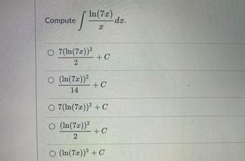 ✓
Compute
In (7x)
O 7(ln(7x))²
2
○ (ln(7x))²
14
1
O (In (7x))²
2
+ C
+ C
O 7(ln(7x))² + C
+ C
O (ln(7x))² + C
dx.