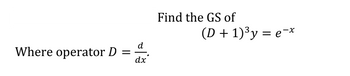 Find the GS of \((D + 1)^3 y = e^{-x}\)

Where operator \(D = \frac{d}{dx}\).