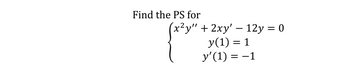 Find the PS for
(x²y"
pen
+ 2xy' — 12y = 0
y(1) = 1
y' (1) = -1