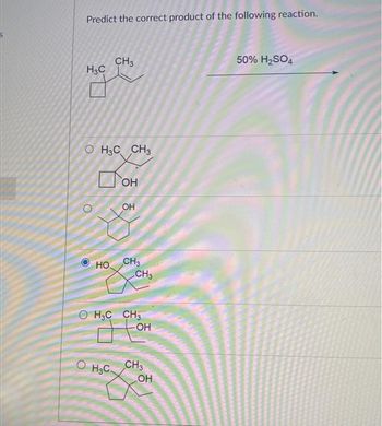 Predict the correct product of the following reaction.
H3C
O H3C CH3
O
О
НО.
O
CH3
H3C.
ОН
OH
CH3
0 H3C CH3
-OH
CH3
CH3
OH
50% H2SO4