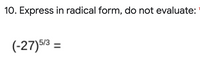 10. Express in radical form, do not evaluate:
(-27)53 =
