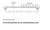 100 kN
20 kN/m
A
В
-3 m
-3 m
-6 m
Solve for By in kN.
Do not write the units. Any no. of decimal places is OK.
