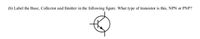 (b) Label the Base, Collector and Emitter in the following figure. What type of transistor is this, NPN or PNP?
