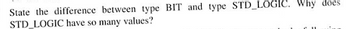 State the difference between type BIT and type STD_LOGIC. Why does
STD_LOGIC have so many values?