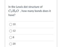 In the Lewis dot structure of
C3 H60 , how many bonds does it
have?
O 10
12
8
20

