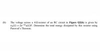 (b)
The voltage across a 4 N resistor of an RC circuit in Figure Q2(b) is given by
VR(t) = 2e-6u(t)V. Determine the total energy dissipated by this resistor using
Parseval's Theorem.
