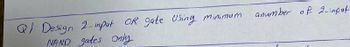 Q) Design 2-input OR gate Using minimum.
NAND gates Only
anumber of 2-input