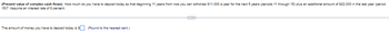 (Present value of complex cash flows) How much do you have to deposit today so that beginning 11 years from now you can withdraw $11,000 a year for the next 5 years (periods 11 through 15) plus an additional amount of $22,000 in the last year (period
15)? Assume an interest rate of 8 percent.
The amount of money you have to deposit today is $
(Round to the nearest cent.)