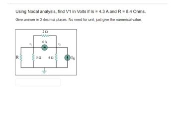 Using Nodal analysis, find V1 in Volts if Is = 4.3 A and R = 8.4 Ohms.
Give answer in 2 decimal places. No need for unit, just give the numerical value.
www
R
www
202
ww
6 A
592 492
Is