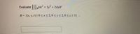 Evaluate ||,(42 3y 2x)dV
4.3
+.
B ((x, y, z) | 0<x<2,0<yS2,0<zs1}
