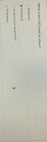 What is the USCS unit for stress?
O lb (pound)
O Pa (Pascal)
O psi (pound per square inch)
O N (Newton)
